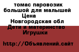 томас паровозик большой для малышей › Цена ­ 1 000 - Новгородская обл. Дети и материнство » Игрушки   